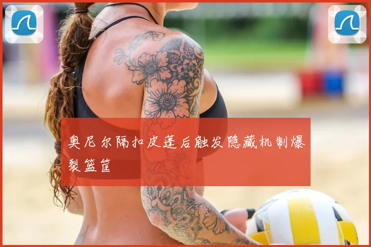 奥尼尔隔扣皮蓬后触发隐藏机制爆裂篮筐
