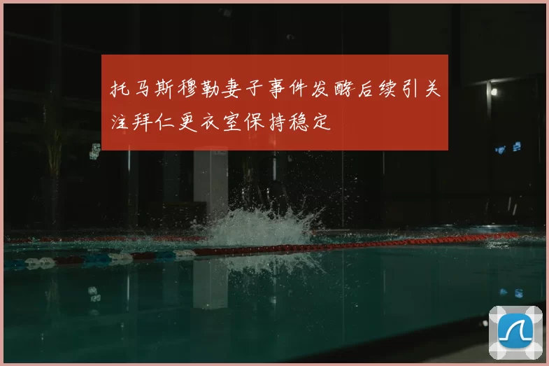 托马斯穆勒妻子事件发酵后续引关注拜仁更衣室保持稳定