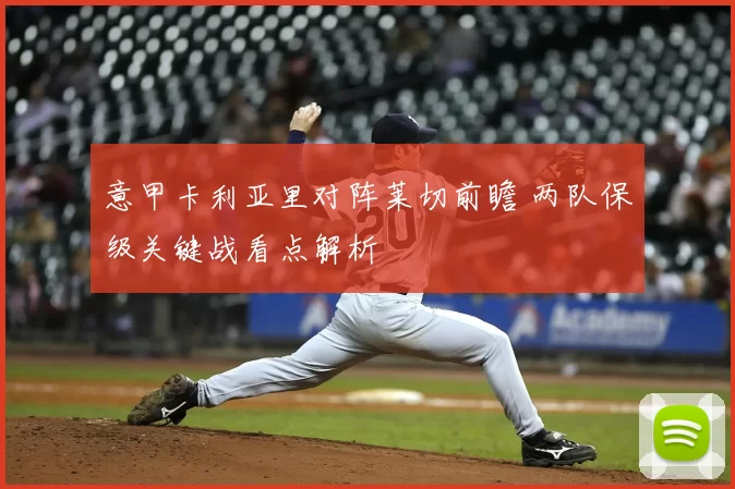 意甲卡利亚里对阵莱切前瞻 两队保级关键战看点解析