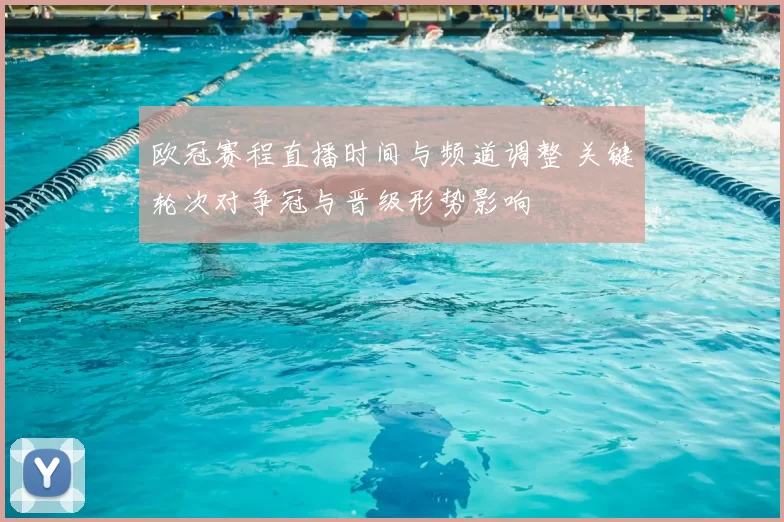 欧冠赛程直播时间与频道调整 关键轮次对争冠与晋级形势影响