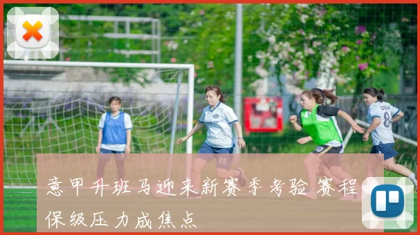 意甲升班马迎来新赛季考验 赛程与保级压力成焦点