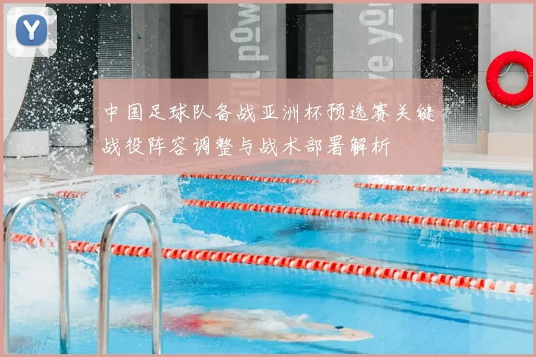中国足球队备战亚洲杯预选赛关键战役阵容调整与战术部署解析