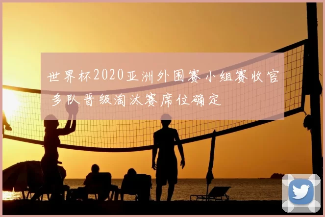 世界杯2020亚洲外围赛小组赛收官 多队晋级淘汰赛席位确定