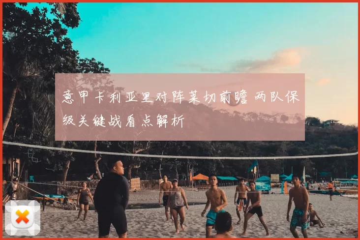意甲卡利亚里对阵莱切前瞻 两队保级关键战看点解析