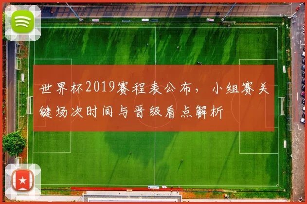 世界杯2019赛程表公布,小组赛关键场次时间与晋级看点解析
