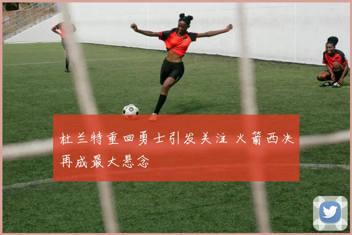杜兰特重回勇士引发关注 火箭西决再成最大悬念