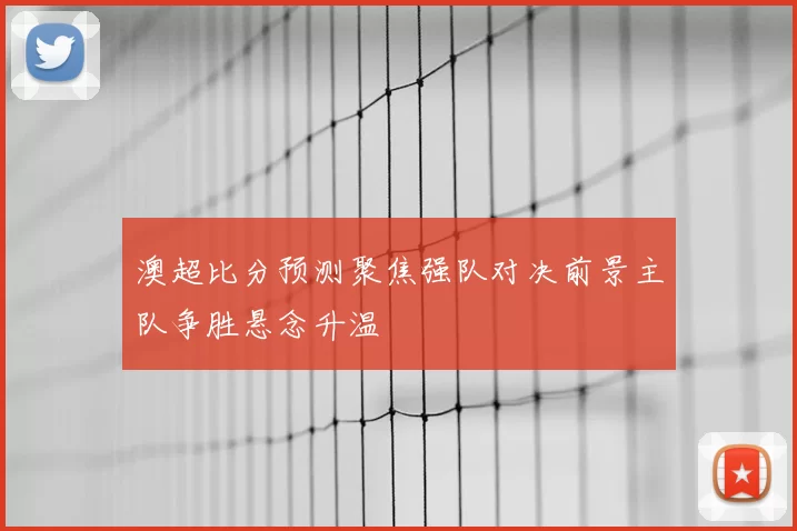 澳超比分预测聚焦强队对决前景主队争胜悬念升温