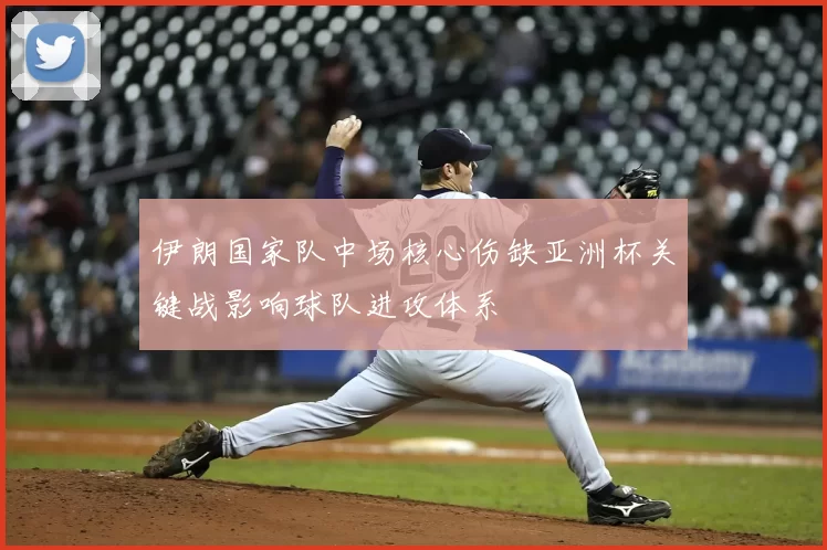 伊朗国家队中场核心伤缺亚洲杯关键战影响球队进攻体系