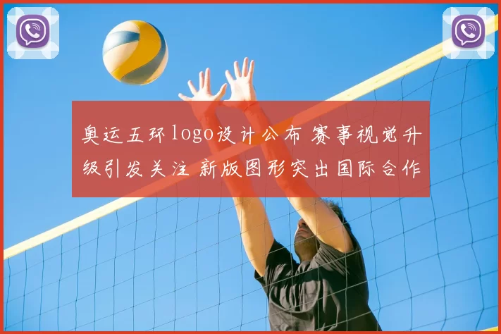 奥运五环logo设计公布 赛事视觉升级引发关注 新版图形突出国际合作与传播效果