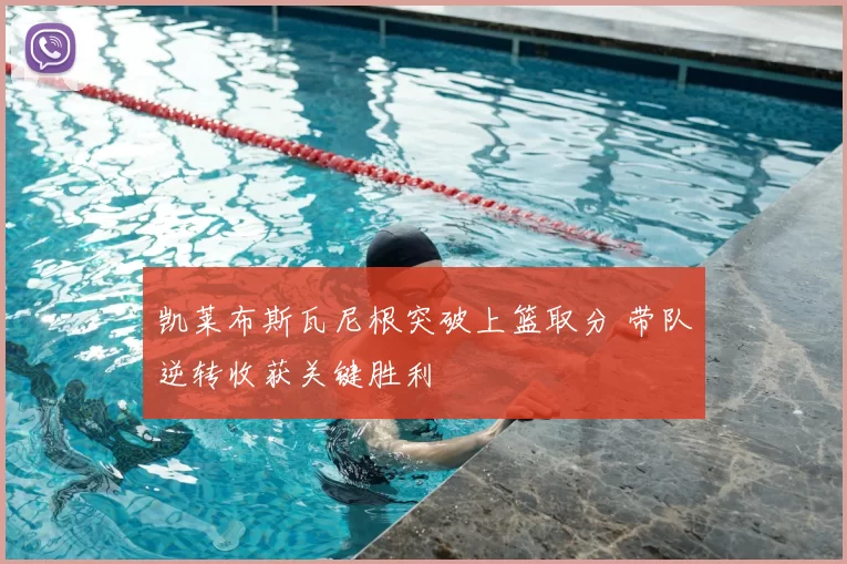 凯莱布斯瓦尼根突破上篮取分 带队逆转收获关键胜利