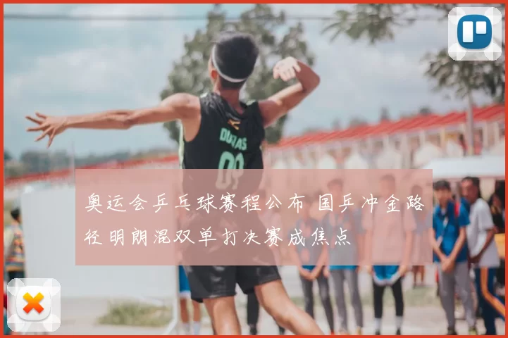 奥运会乒乓球赛程公布 国乒冲金路径明朗混双单打决赛成焦点