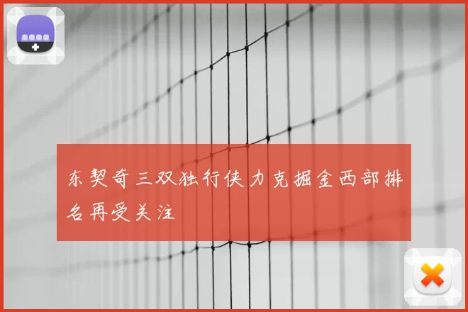 东契奇三双独行侠力克掘金西部排名再受关注