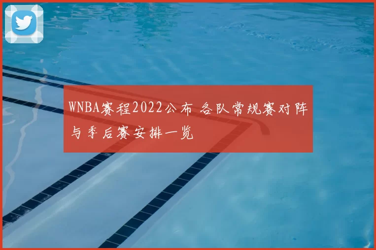 WNBA赛程2022公布 各队常规赛对阵与季后赛安排一览