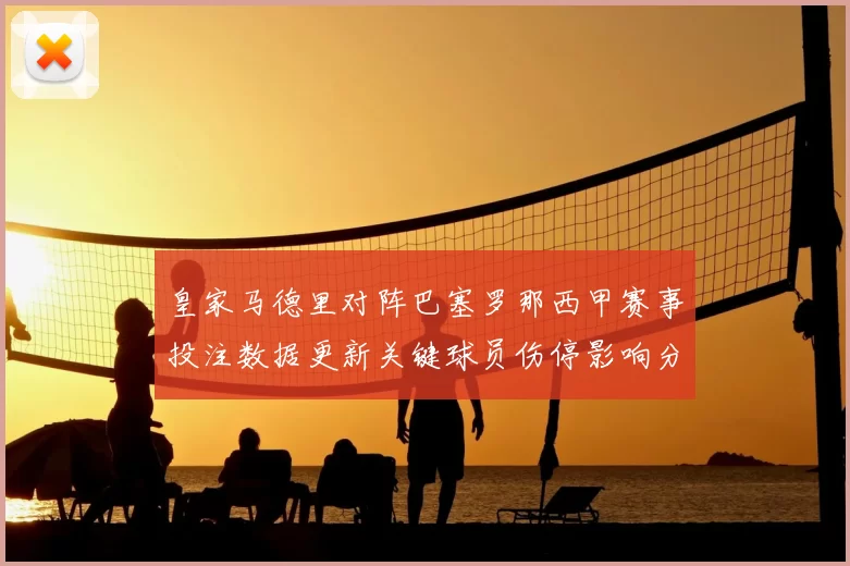 皇家马德里对阵巴塞罗那西甲赛事投注数据更新关键球员伤停影响分析