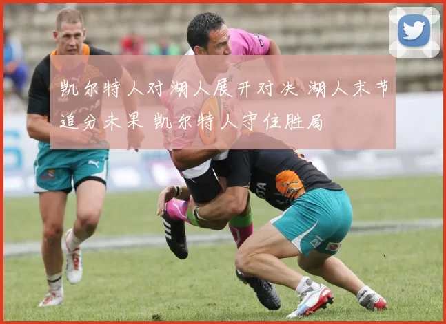 凯尔特人对湖人展开对决 湖人末节追分未果 凯尔特人守住胜局