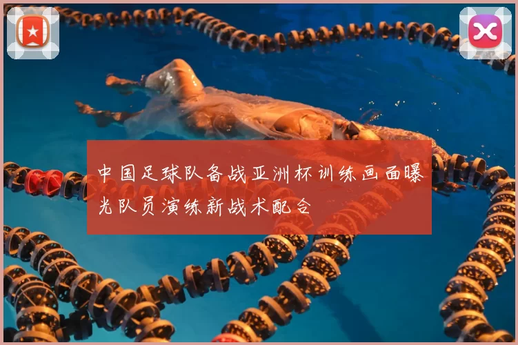 中国足球队备战亚洲杯训练画面曝光队员演练新战术配合