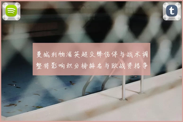 曼城利物浦英超交锋伤停与战术调整将影响积分榜排名与欧战资格争夺