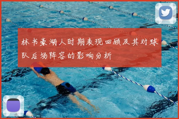 林书豪湖人时期表现回顾及其对球队后场阵容的影响分析