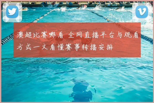 澳超比赛哪看 全网直播平台与观看方式一文看懂赛事转播安排