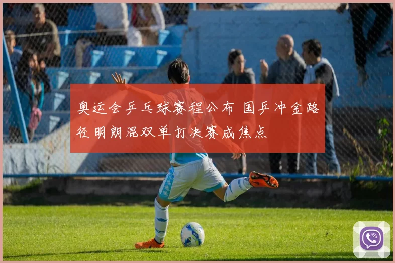 奥运会乒乓球赛程公布 国乒冲金路径明朗混双单打决赛成焦点