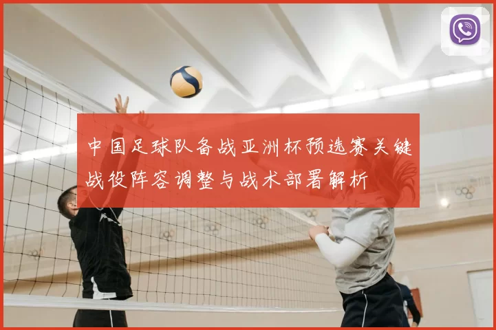 中国足球队备战亚洲杯预选赛关键战役阵容调整与战术部署解析