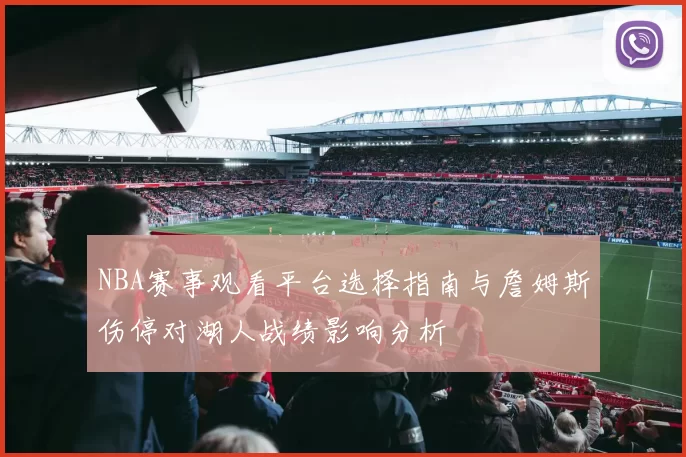 NBA赛事观看平台选择指南与詹姆斯伤停对湖人战绩影响分析