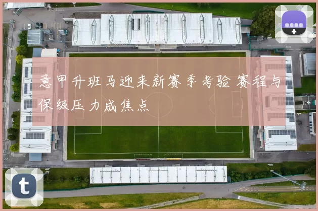意甲升班马迎来新赛季考验 赛程与保级压力成焦点