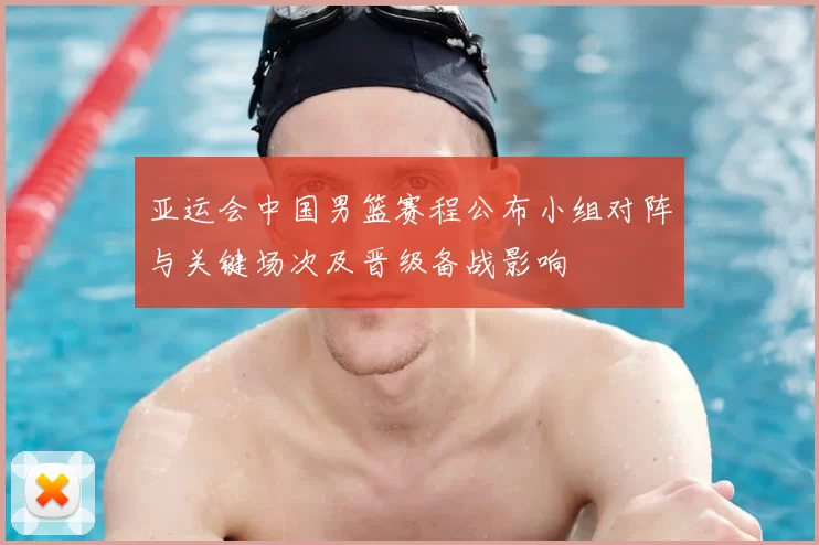 亚运会中国男篮赛程公布小组对阵与关键场次及晋级备战影响