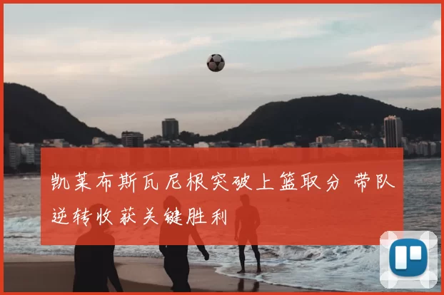 凯莱布斯瓦尼根突破上篮取分 带队逆转收获关键胜利