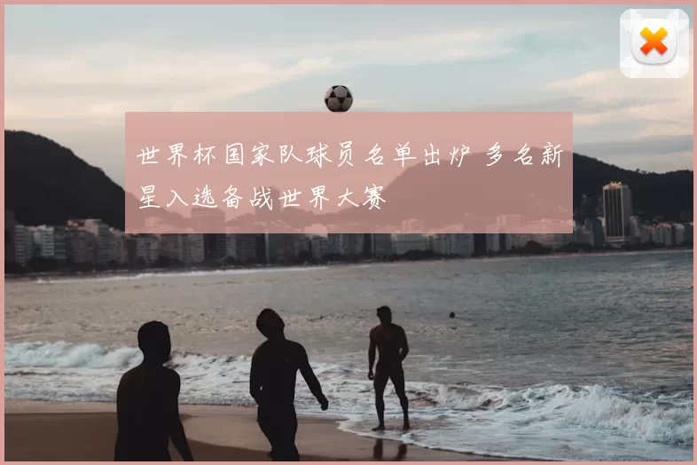 世界杯国家队球员名单出炉 多名新星入选备战世界大赛