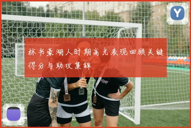 林书豪湖人时期高光表现回顾关键得分与助攻集锦