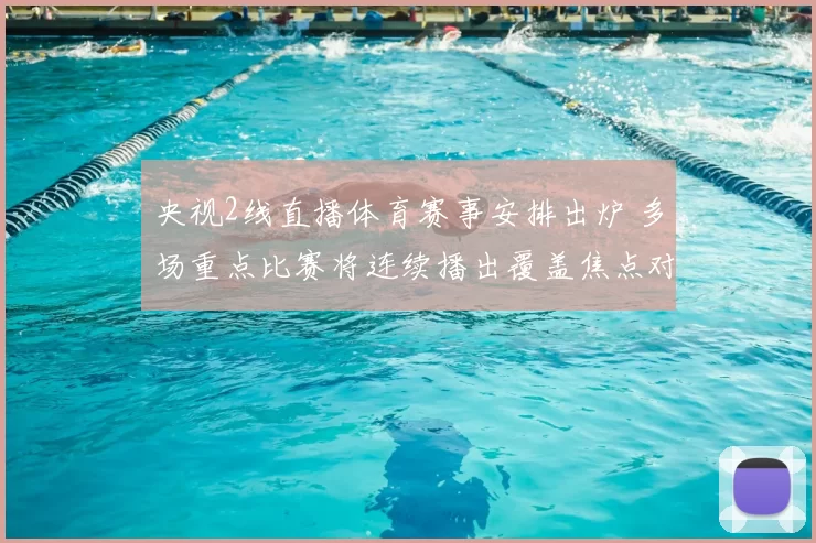 央视2线直播体育赛事安排出炉 多场重点比赛将连续播出覆盖焦点对决