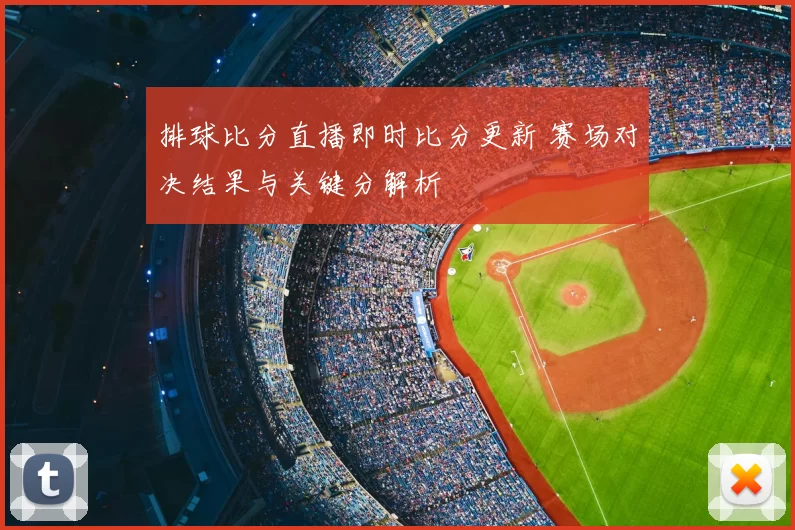 排球比分直播即时比分更新 赛场对决结果与关键分解析